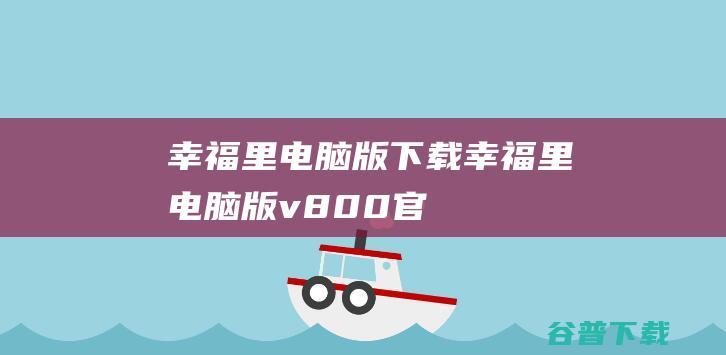 幸福里电脑版下载-幸福里电脑版v8.0.0官方最新版